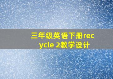 三年级英语下册recycle 2教学设计